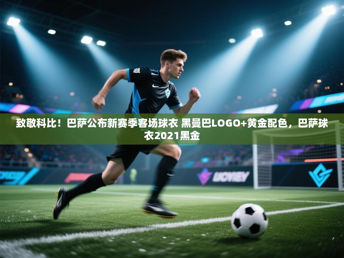 致敬科比！巴萨公布新赛季客场球衣 黑曼巴LOGO+黄金配色，巴萨球衣2021黑金  第2张