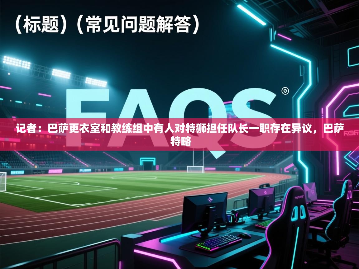 记者：巴萨更衣室和教练组中有人对特狮担任队长一职存在异议，巴萨 特略  第2张