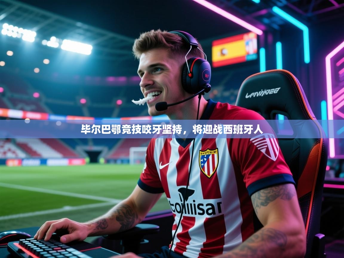 毕尔巴鄂竞技咬牙坚持，将迎战西班牙人  第2张